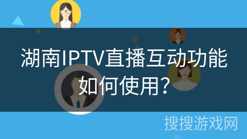 湖南IPTV直播互动功能如何使用？
