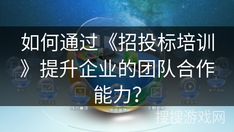 如何通过《招投标培训》提升企业的团队合作能力？