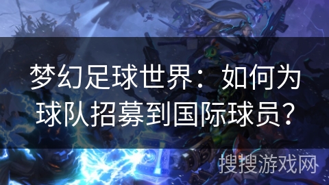 梦幻足球世界:如何为球队招募到国际球员? 梦幻足球世界:如何为球队招募到国际球员?