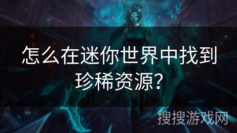 怎么在迷你世界中找到珍稀资源？