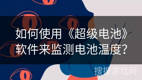 如何使用《超级电池》软件来监测电池温度? 如何使用《超级电池》软件来监测电池温度?