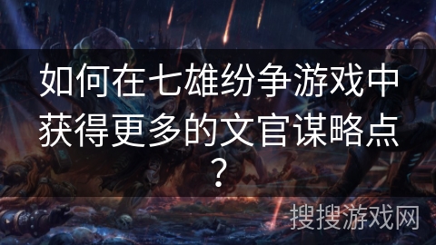 如何在七雄纷争游戏中获得更多的文官谋略点? 如何在七雄纷争游戏中获得更多的文官谋略点?