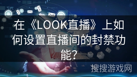 在《LOOK直播》上如何设置直播间的封禁功能？