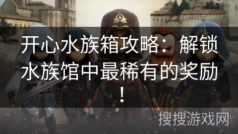 开心水族箱攻略：解锁水族馆中最稀有的奖励！