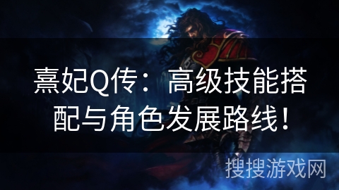 熹妃Q传：高级技能搭配与角色发展路线！