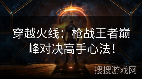 穿越火线：枪战王者巅峰对决高手心法！