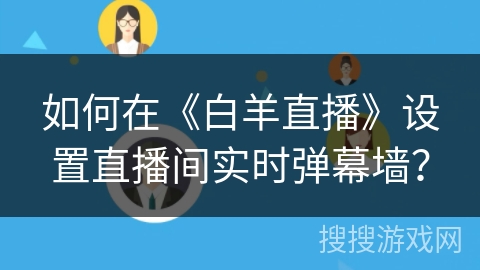 如何在《白羊直播》设置直播间实时弹幕墙？