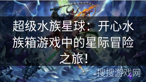 超级水族星球：开心水族箱游戏中的星际冒险之旅！