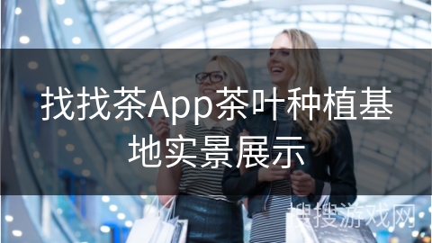 找找茶App茶叶种植基地实景展示