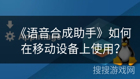 《语音合成助手》如何在移动设备上使用？