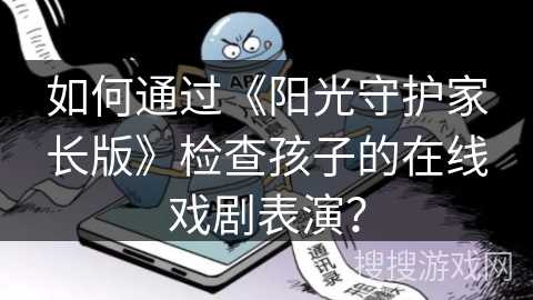 如何通过《阳光守护家长版》检查孩子的在线戏剧表演？