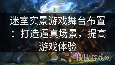 迷室实景游戏舞台布置：打造逼真场景，提高游戏体验