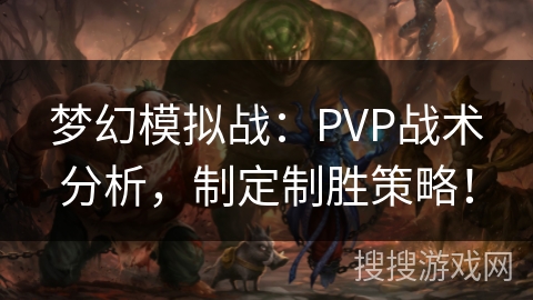 梦幻模拟战:PVP战术分析,制定制胜策略! 梦幻模拟战:PVP战术分析,制定制胜策略!