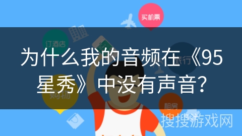 为什么我的音频在《95星秀》中没有声音？