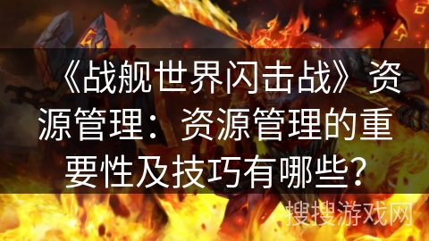 《战舰世界闪击战》资源管理:资源管理的重要性及技巧有哪些? 《战舰世界闪击战》资源管理:资源管理的重要性及技巧有哪些?