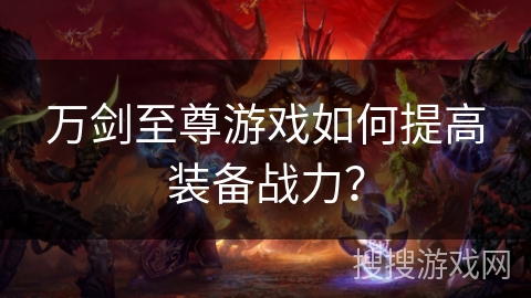 万剑至尊游戏如何提高装备战力？