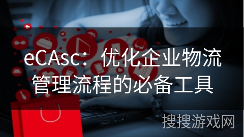 eCAsc：优化企业物流管理流程的必备工具