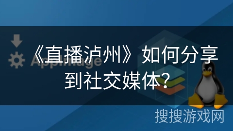 《直播泸州》如何分享到社交媒体？