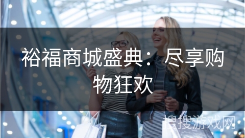 裕福商城盛典:尽享购物狂欢 裕福商城盛典:尽享购物狂欢