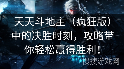 天天斗地主（疯狂版）中的决胜时刻，攻略带你轻松赢得胜利！