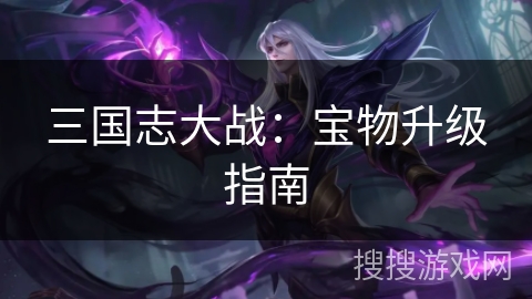 三国志大战:宝物升级指南 三国志大战:宝物升级指南