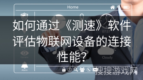 如何通过《测速》软件评估物联网设备的连接性能？