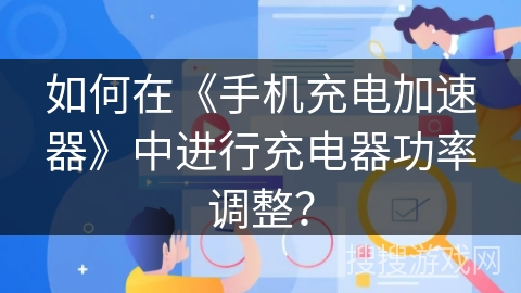如何在《手机充电加速器》中进行充电器功率调整？