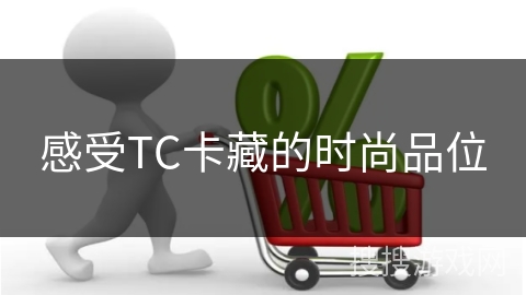 感受TC卡藏的时尚品位