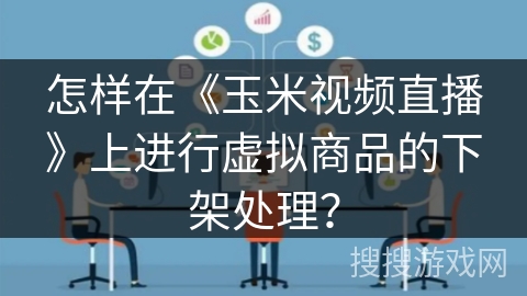 怎样在《玉米视频直播》上进行虚拟商品的下架处理？