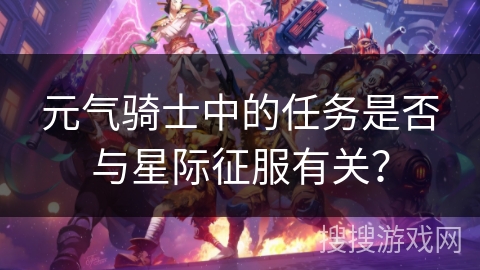 元气骑士中的任务是否与星际征服有关？