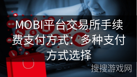 MOBI平台交易所手续费支付方式：多种支付方式选择