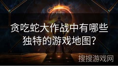 贪吃蛇大作战中有哪些独特的游戏地图？