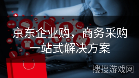 京东企业购，商务采购一站式解决方案