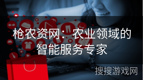 枪农资网：农业领域的智能服务专家
