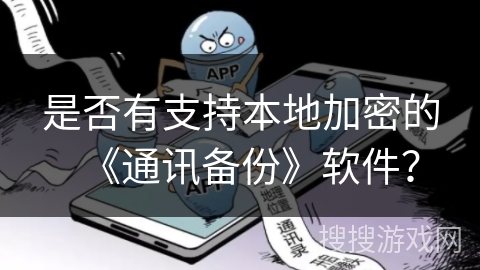 是否有支持本地加密的《通讯备份》软件? 是否有支持本地加密的《通讯备份》软件?