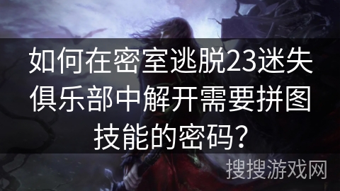 如何在密室逃脱23迷失俱乐部中解开需要拼图技能的密码？