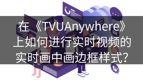 在《TVUAnywhere》上如何进行实时视频的实时画中画边框样式？