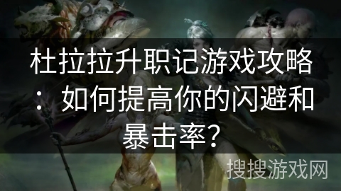 杜拉拉升职记游戏攻略：如何提高你的闪避和暴击率？