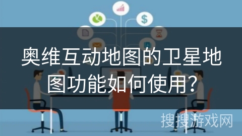 奥维互动地图的卫星地图功能如何使用？