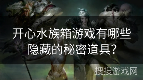 开心水族箱游戏有哪些隐藏的秘密道具？