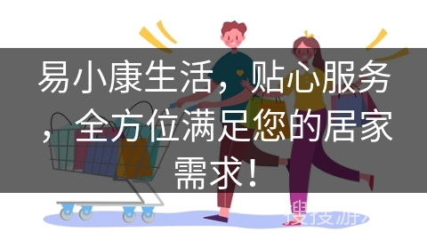 易小康生活，贴心服务，全方位满足您的居家需求！