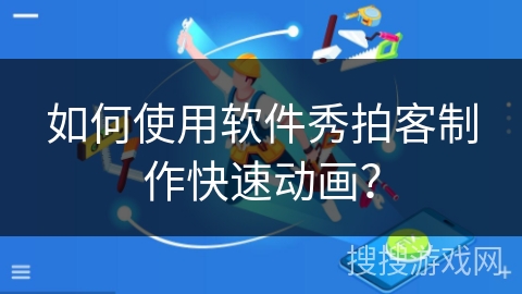 如何使用软件秀拍客制作快速动画？