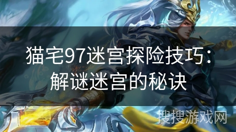 猫宅97迷宫探险技巧：解谜迷宫的秘诀
