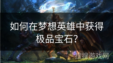 如何在梦想英雄中获得极品宝石？