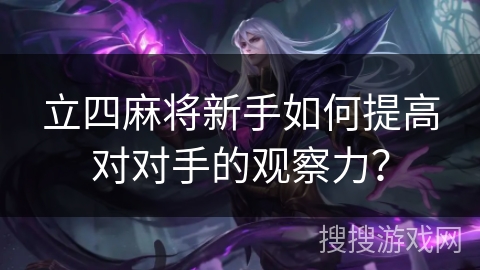 立四麻将新手如何提高对对手的观察力？