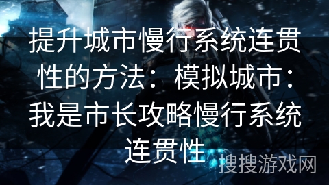 提升城市慢行系统连贯性的方法：模拟城市：我是市长攻略慢行系统连贯性