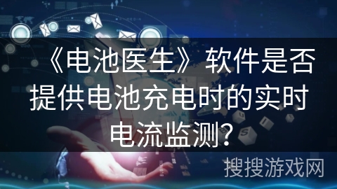 《电池医生》软件是否提供电池充电时的实时电流监测？