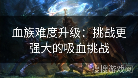 血族难度升级：挑战更强大的吸血挑战