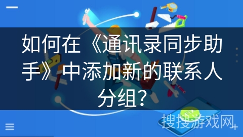 如何在《通讯录同步助手》中添加新的联系人分组? 如何在《通讯录同步助手》中添加新的联系人分组?