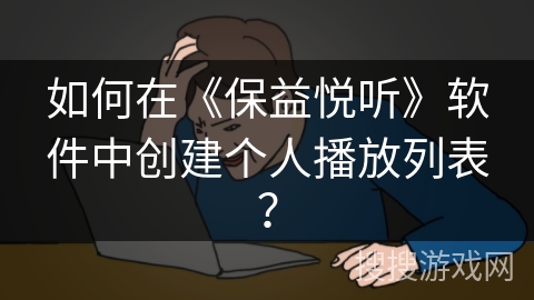 如何在《保益悦听》软件中创建个人播放列表？
